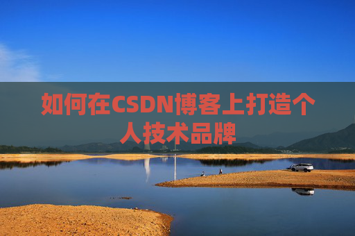如何在CSDN博客上打造个人技术品牌 如何在CSDN博客上打造个人技术品牌